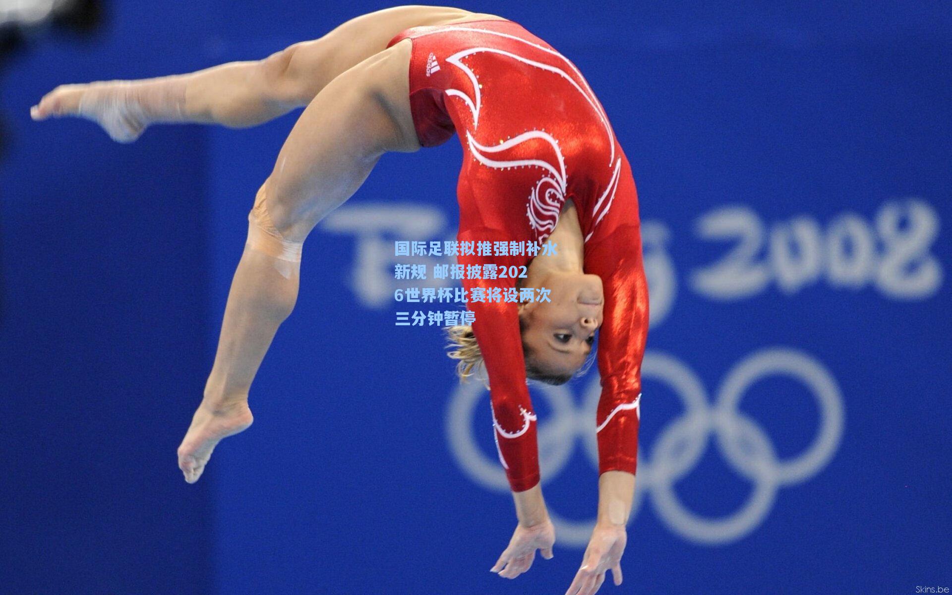 国际足联拟推强制补水新规 邮报披露2026世界杯比赛将设两次三分钟暂停