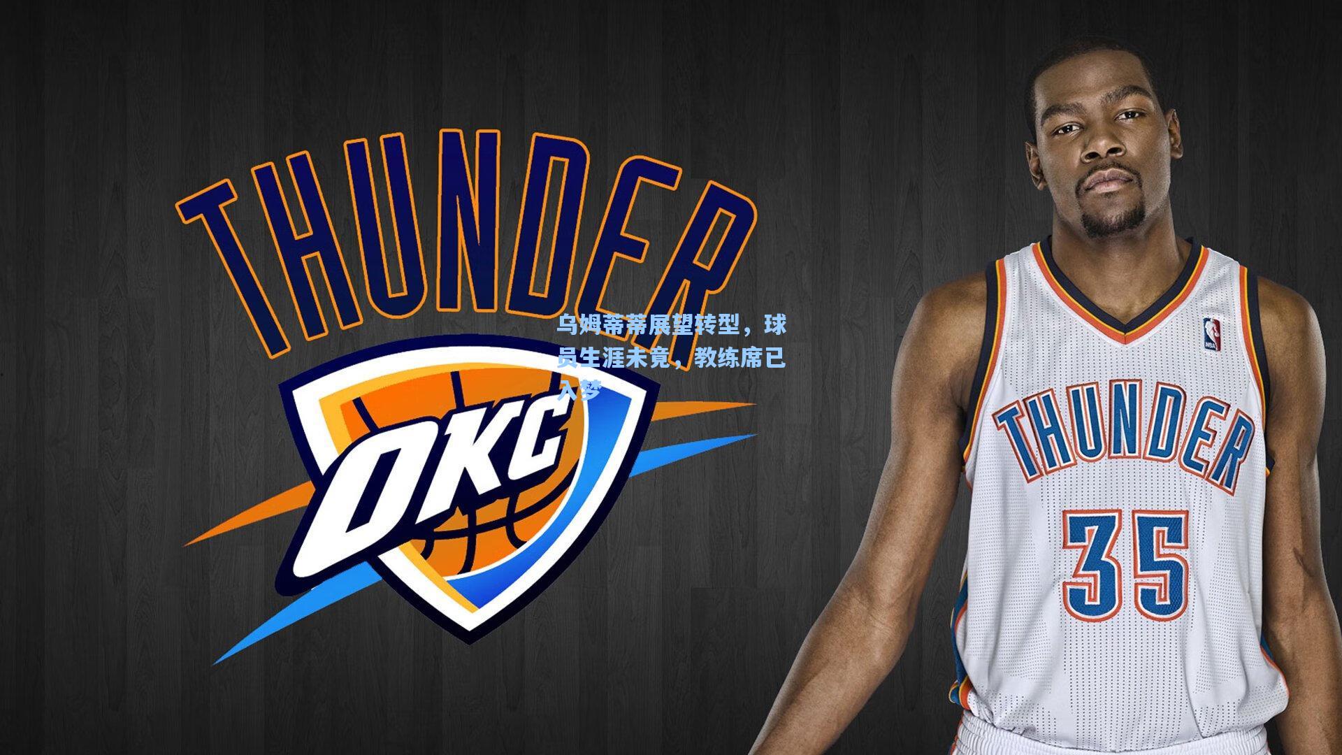 乌姆蒂蒂展望转型，球员生涯未竟，教练席已入梦