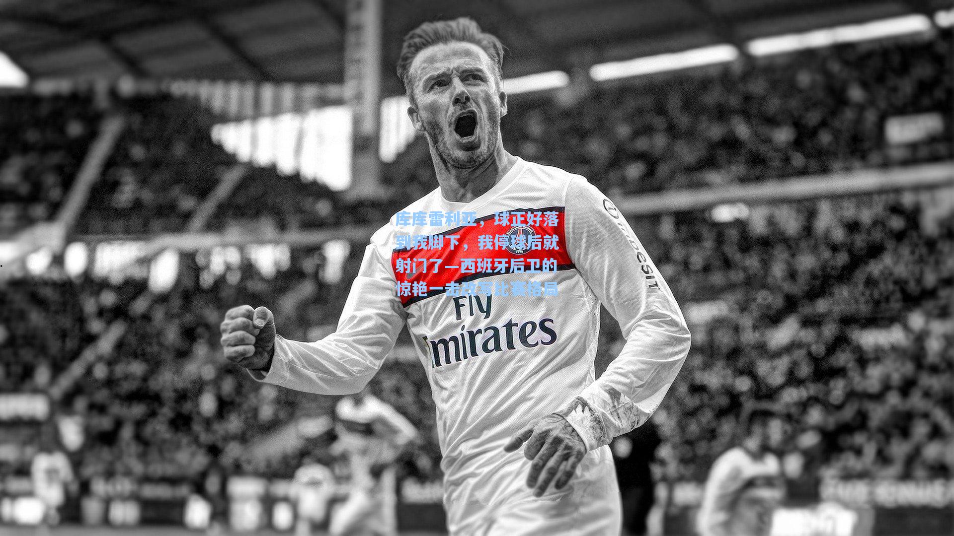 库库雷利亚，球正好落到我脚下，我停球后就射门了—西班牙后卫的惊艳一击改写比赛格局