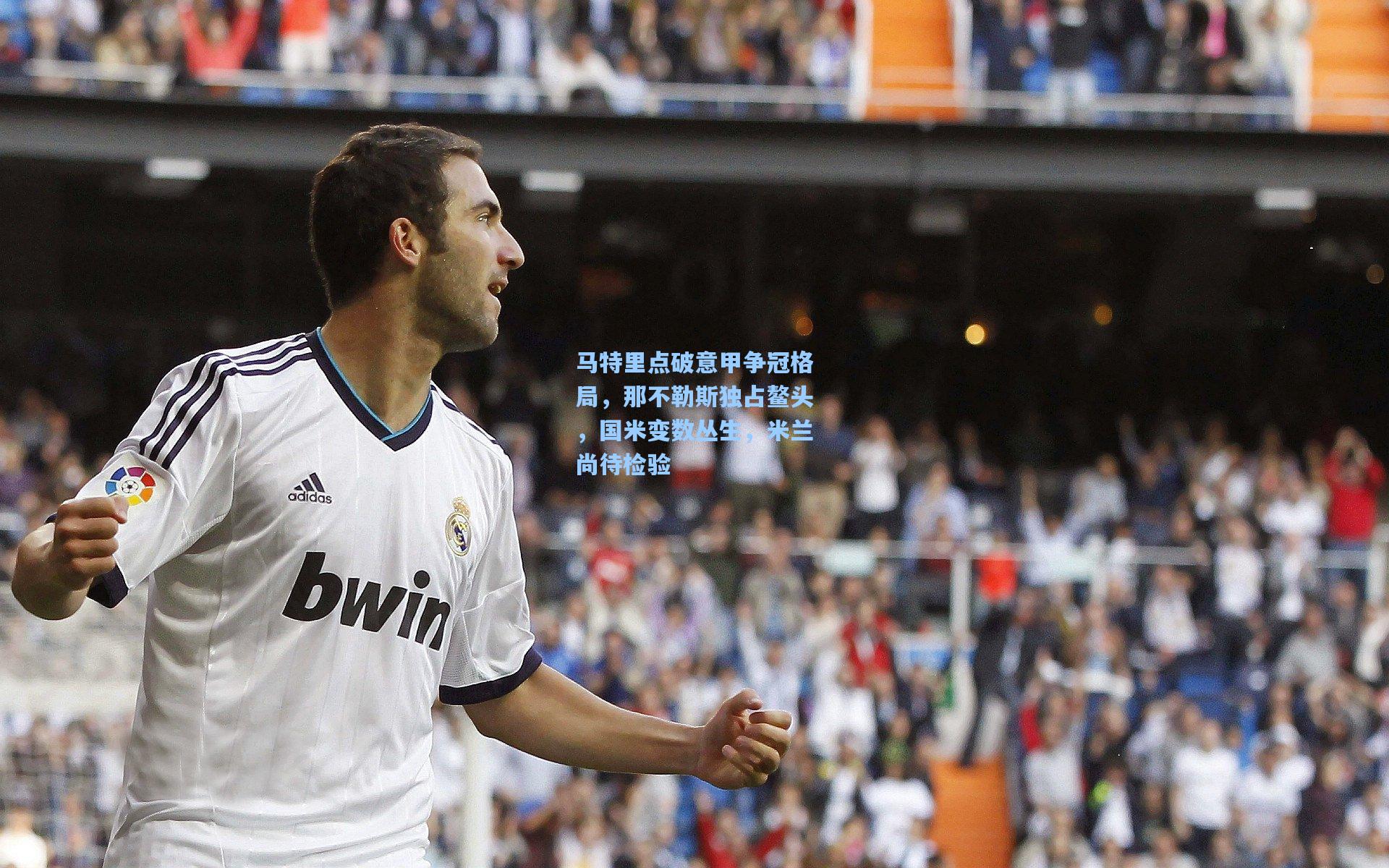 马特里点破意甲争冠格局，那不勒斯独占鳌头，国米变数丛生，米兰尚待检验