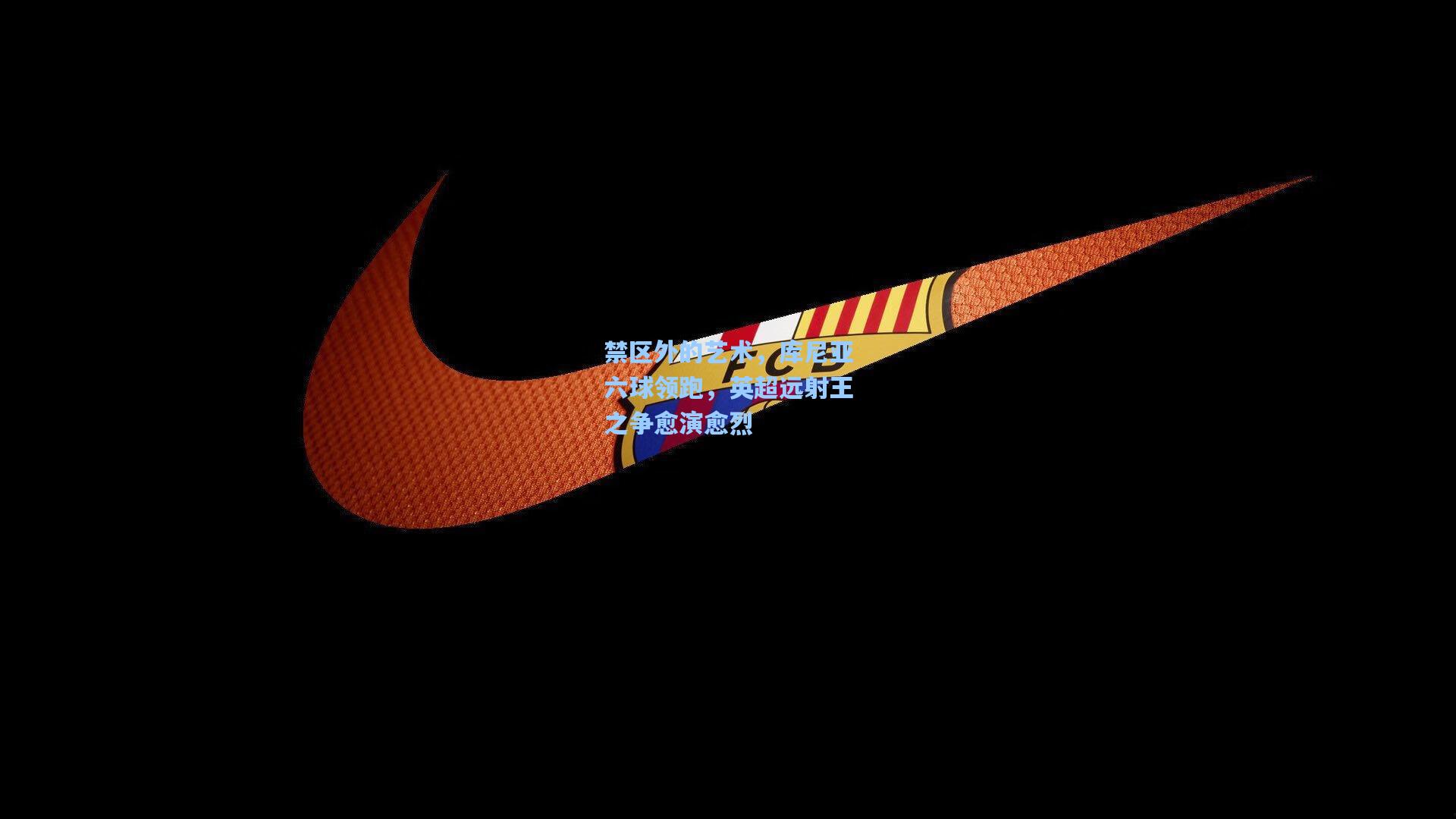 禁区外的艺术，库尼亚六球领跑，英超远射王之争愈演愈烈