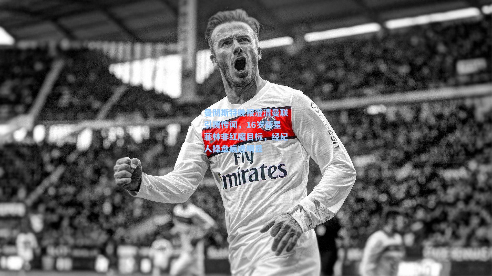 曼彻斯特晚报澄清曼联引援传闻，16岁新星菲林非红魔目标，经纪人操盘痕迹明显