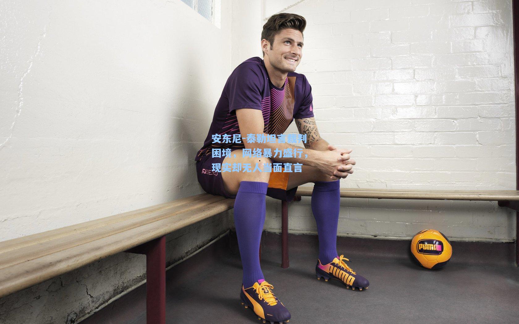 安东尼-泰勒坦言裁判困境，网络暴力盛行，现实却无人当面直言