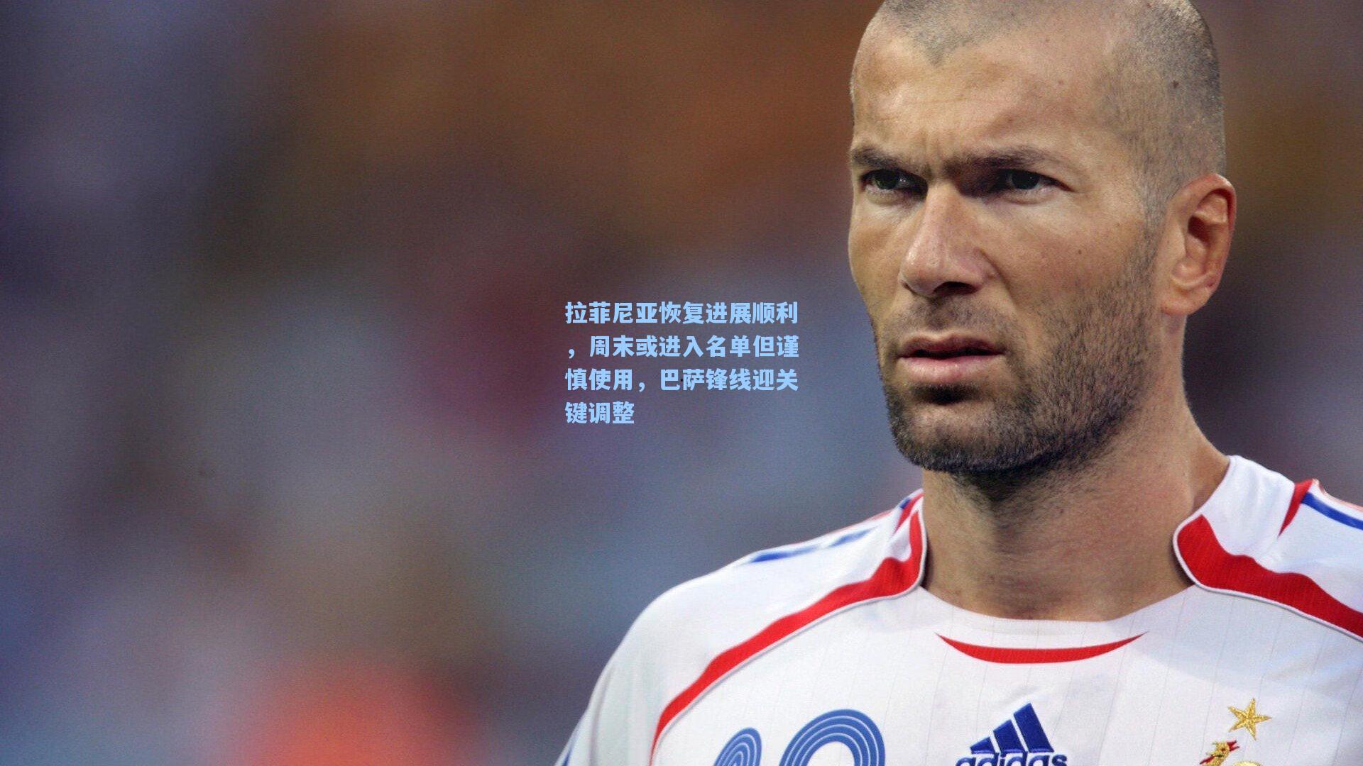 拉菲尼亚恢复进展顺利，周末或进入名单但谨慎使用，巴萨锋线迎关键调整
