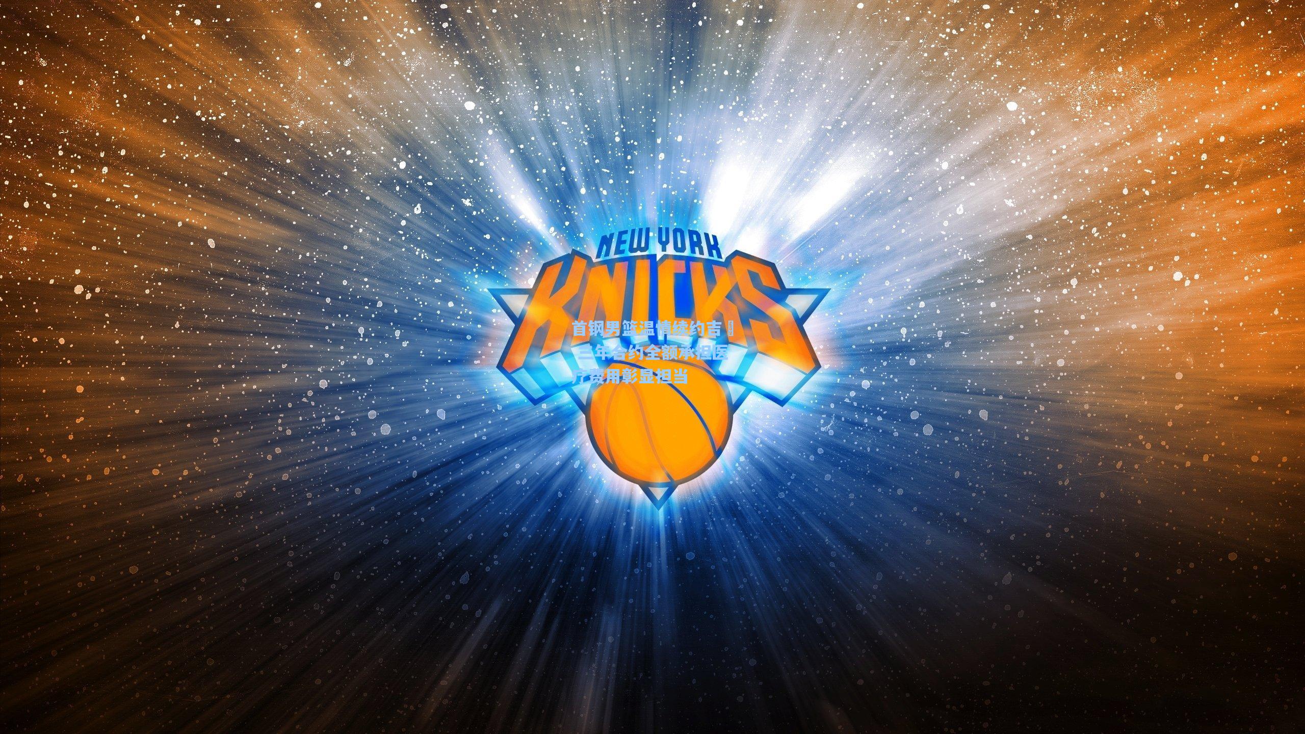 首钢男篮温情续约吉喆 三年合约全额承担医疗费用彰显担当