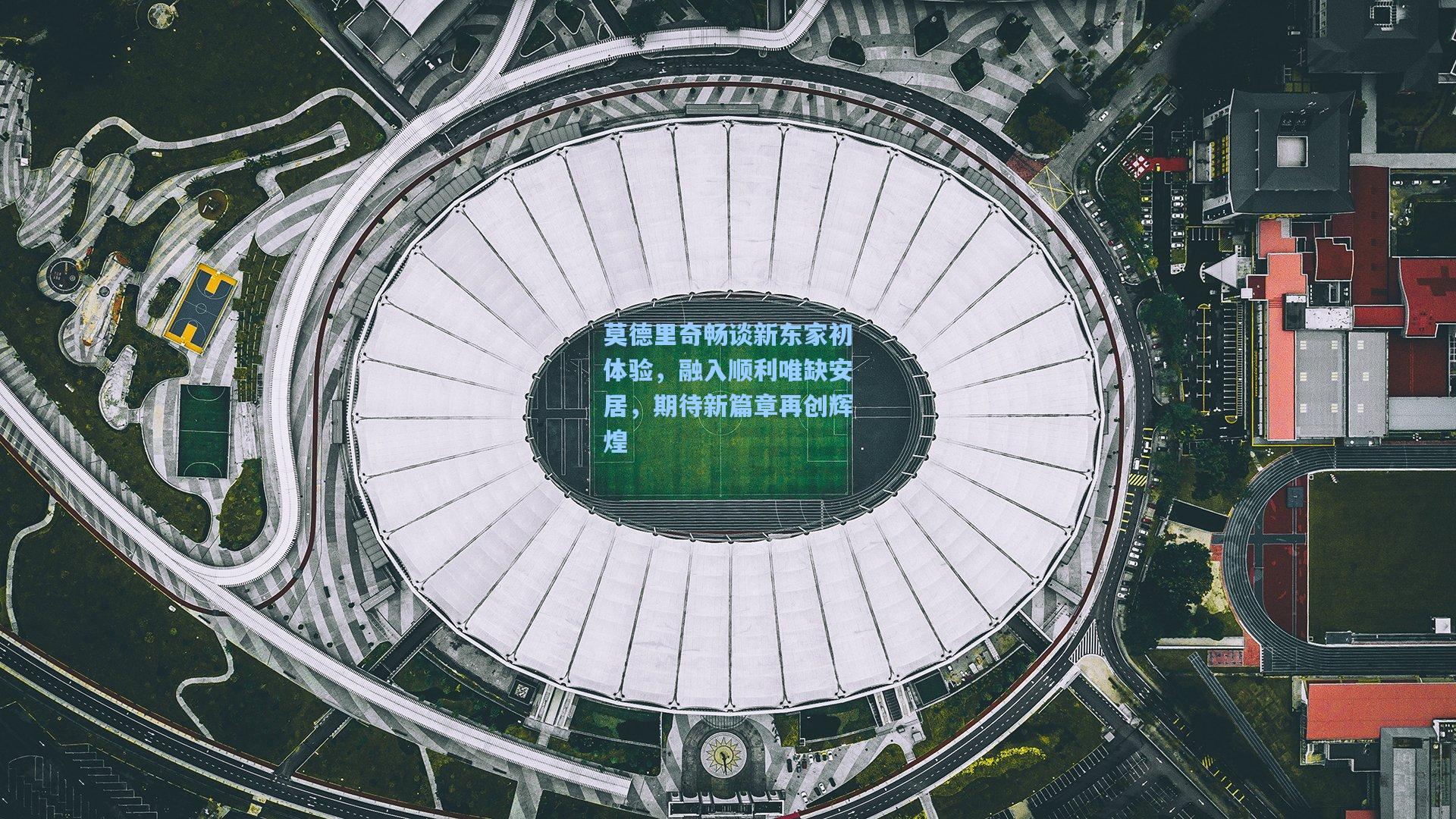 莫德里奇畅谈新东家初体验，融入顺利唯缺安居，期待新篇章再创辉煌