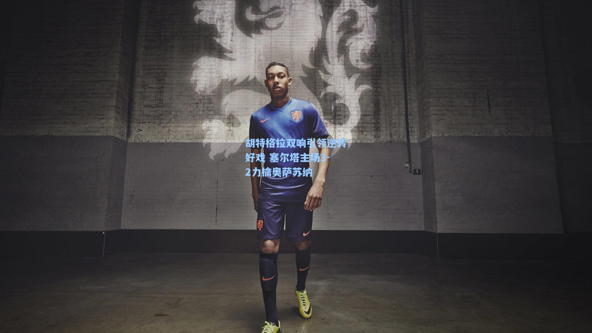 胡特格拉双响引领逆转好戏 塞尔塔主场3-2力擒奥萨苏纳