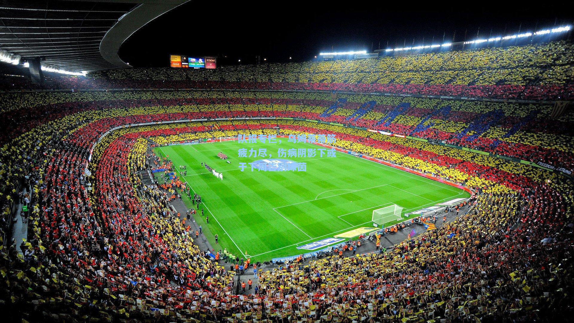 队报专栏,乌姆蒂蒂筋疲力尽,伤病阴影下或于下周告别绿茵