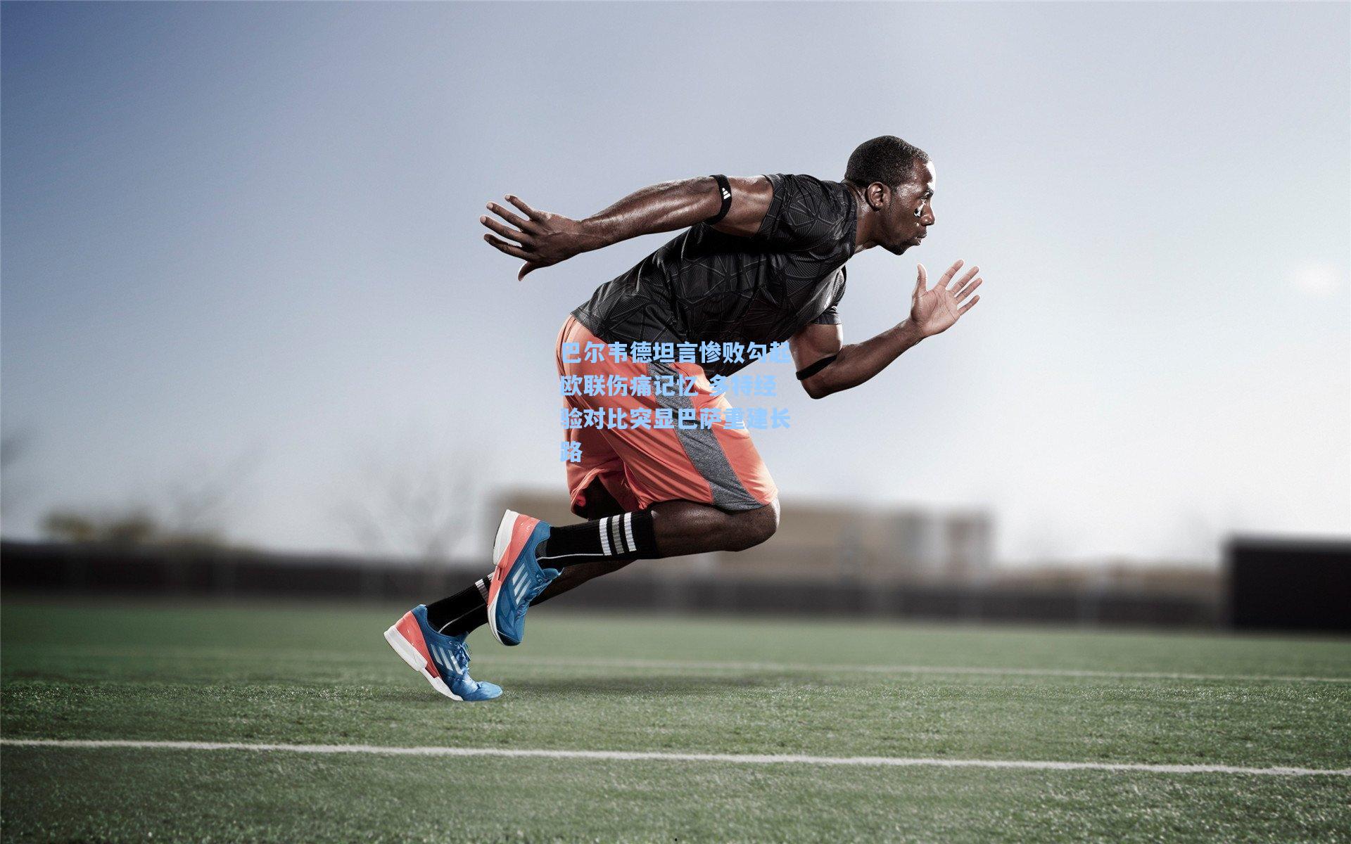 巴尔韦德坦言惨败勾起欧联伤痛记忆 多特经验对比突显巴萨重建长路