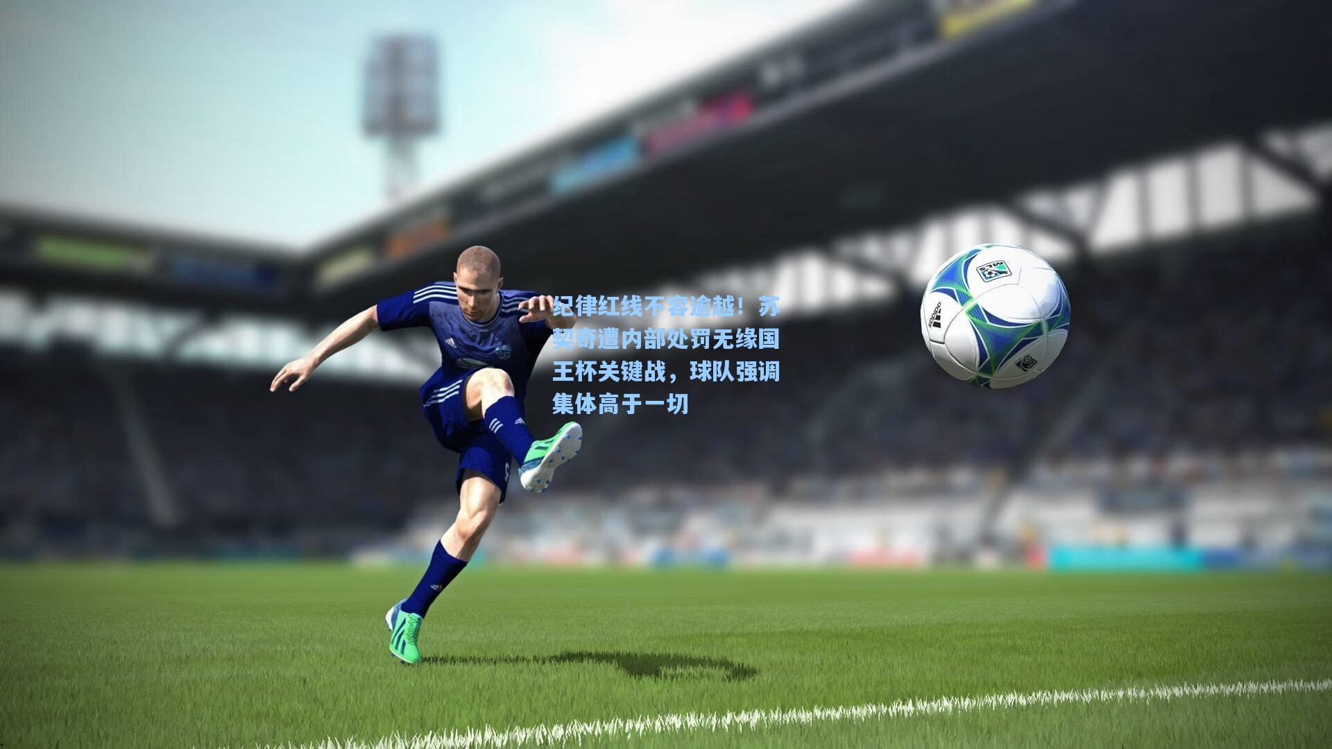 纪律红线不容逾越！苏契奇遭内部处罚无缘国王杯关键战，球队强调集体高于一切