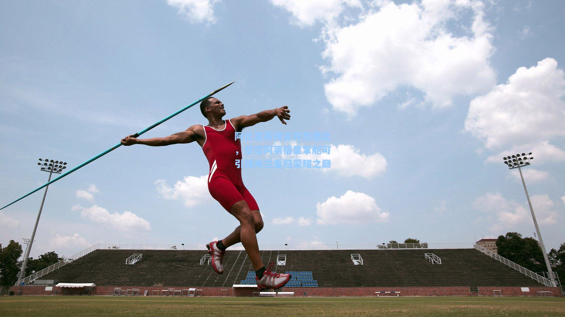 阿比亚蒂预言开放德比，坚信阿莱格里掌舵可引领米兰重归荣耀之巅