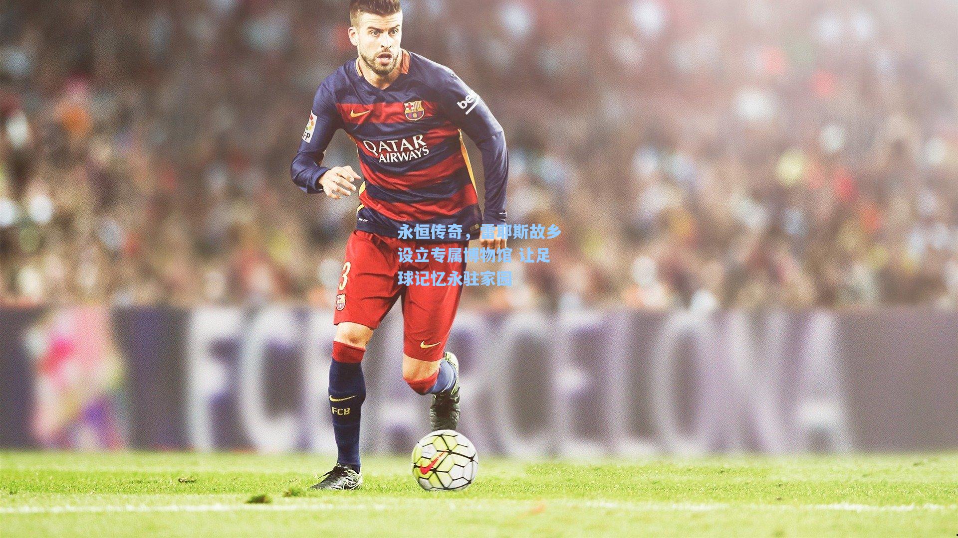 永恒传奇,雷耶斯故乡设立专属博物馆 让足球记忆永驻家园