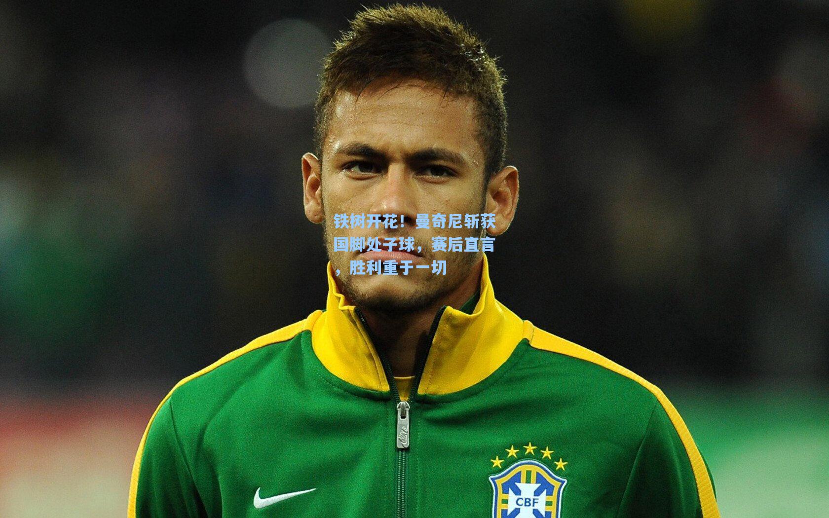 铁树开花！曼奇尼斩获国脚处子球，赛后直言，胜利重于一切